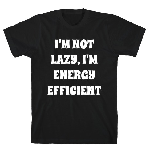 I'm Not Lazy, I'm Energy Efficient T-Shirt