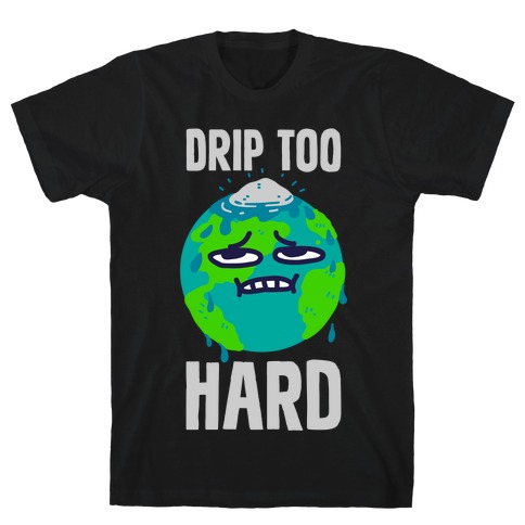 Drip Too Hard T-Shirt