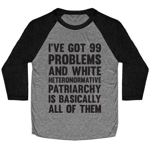 I've Got 99 Problems And White Heteronormative Patriarchy Is Basically All Of Them Baseball Tee