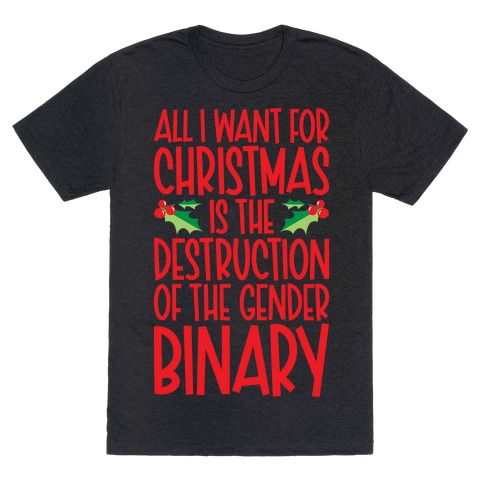 All I Want For Christmas Is The Destruction of The Gender Binary Parody T-Shirt