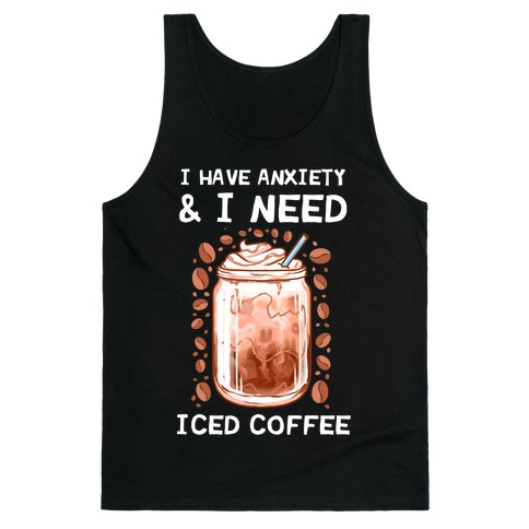 I Have Anxiety & I Need Iced Coffee Tank Top