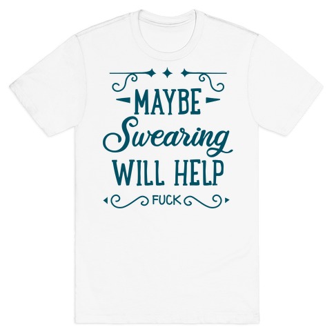 Maybe Swearing Will Help T-Shirt