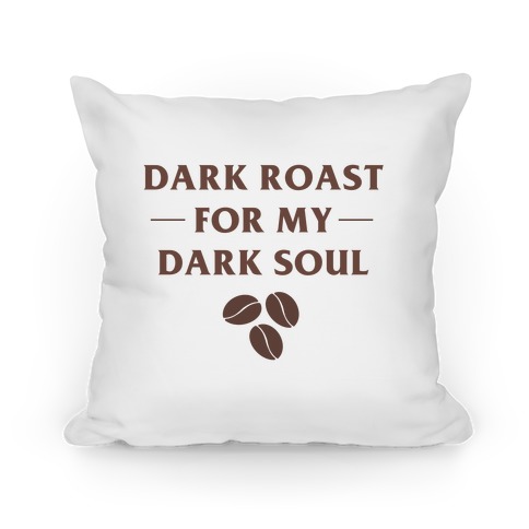 Dark Roast For My Dark Soul Pillow