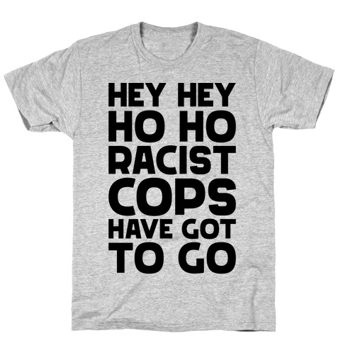 Hey Hey Ho Ho Racist Cops Have Got to Go T-Shirt