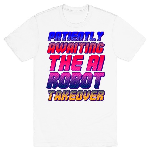Patiently Awaiting The AI Robot Takeover T-Shirt