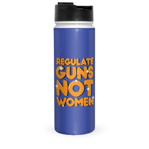 Regulate Guns, Not Women Travel Mug
