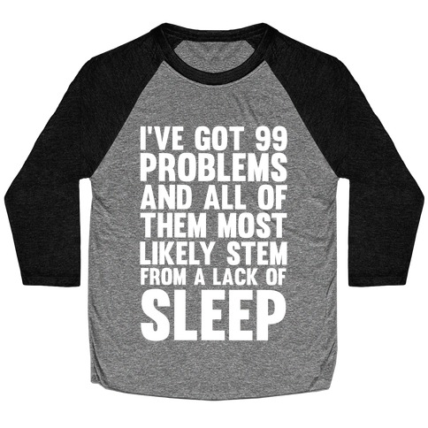 I've Got 99 Problems And All Of Them Most Likely Stem From A Lack Of Sleep Baseball Tee