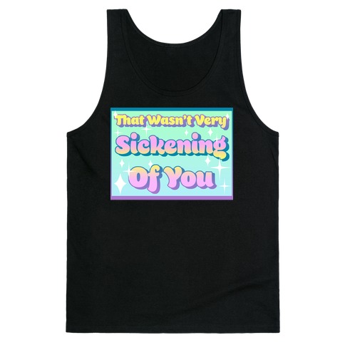 That Wasn't Very Sickening Of You Tank Top
