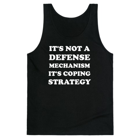It's Not A Defense Mechanism, It's Coping Strategy. Tank Top