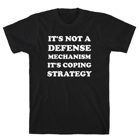 It's Not A Defense Mechanism, It's Coping Strategy. T-Shirt