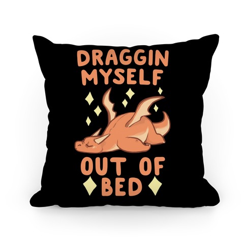 Draggin Myself Out of Bed Dragon Pillow