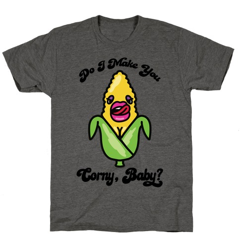 Do I Make You Corny, Baby? T-Shirt