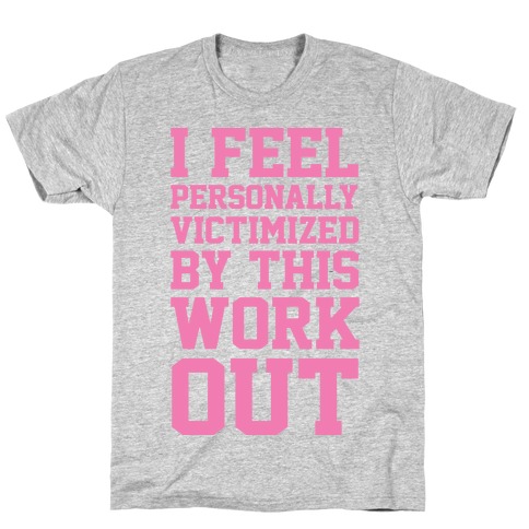 I Feel Personally Victimized By This Workout T-Shirt