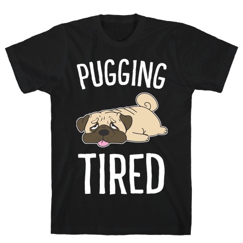 Pugging Tired T-Shirt