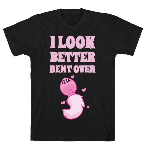 I Look Better Bent Over T-Shirt