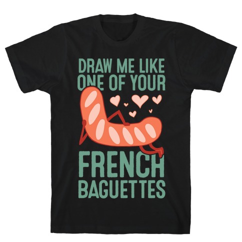 Draw Me Like One Of Your French Baguettes T-Shirt