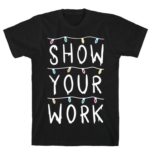 Show Your Work Parody T-Shirt