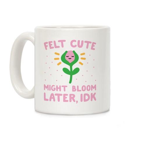 Felt Cute Might Bloom Later, Idk Coffee Mug