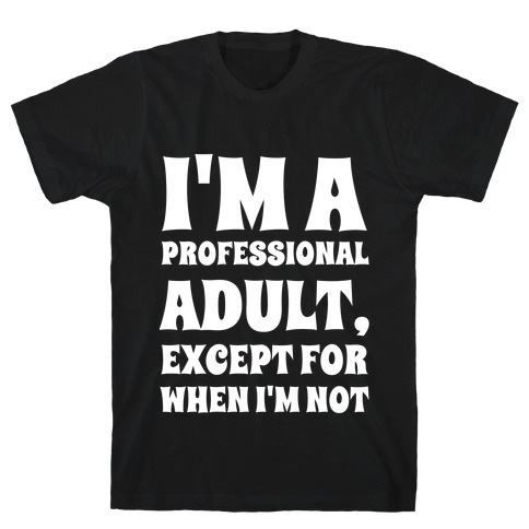 I'm A Professional Adult, Except For When I'm Not T-Shirt