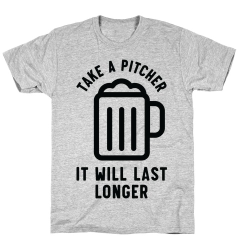 Take a Pitcher It Will Last Longer T-Shirt