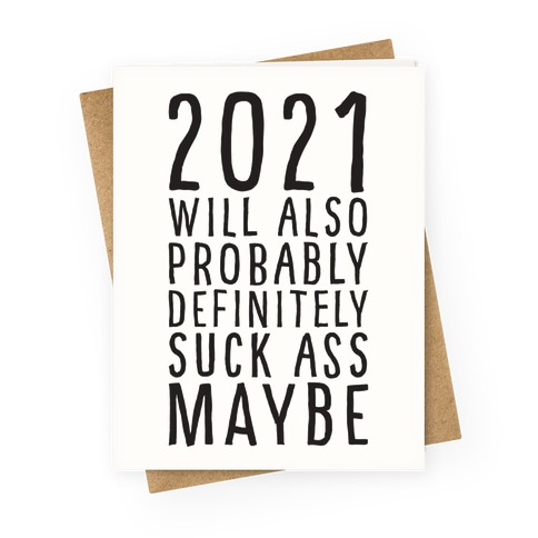 2021 Will Also Probably Definitely Suck Ass Maybe Greeting Card
