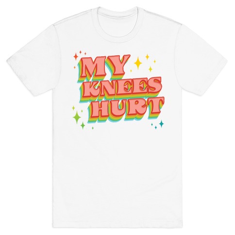 My Knees Hurt T-Shirt