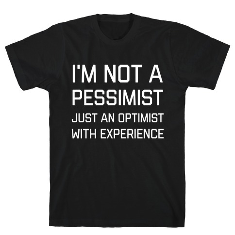 I'm Not A PessimistJust An OptimistWith Experience T-Shirt