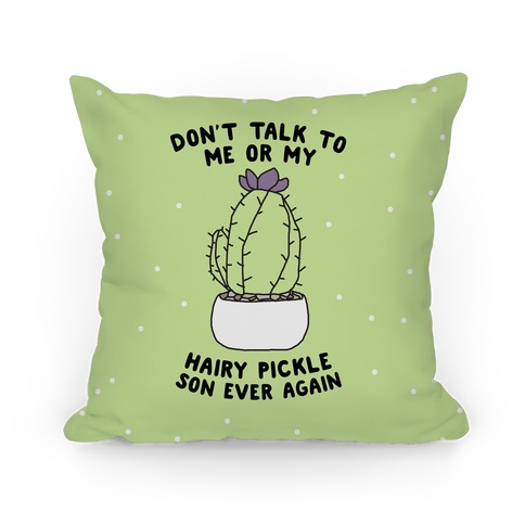 Don't Talk to Me or My Hairy Pickle Son Ever Again Pillow