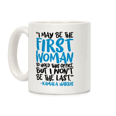 I May Be The First Woman To Hold This Office But I Won't Be The Last Kamala Harris Quote Coffee Mug