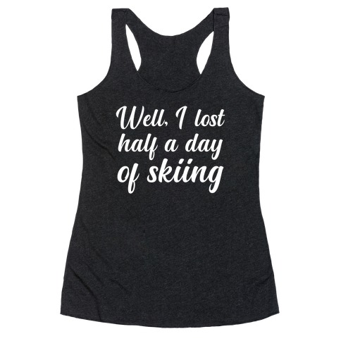 Well, I Lost Half A Day Of Skiing Racerback Tank Top