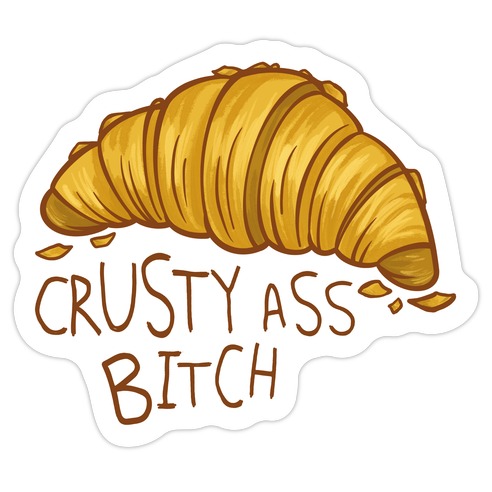 Crusty Ass Bitch Croissant Die Cut Sticker