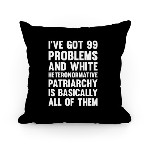 I've Got 99 Problems And White Heteronormative Patriarchy Is Basically All Of Them Pillow