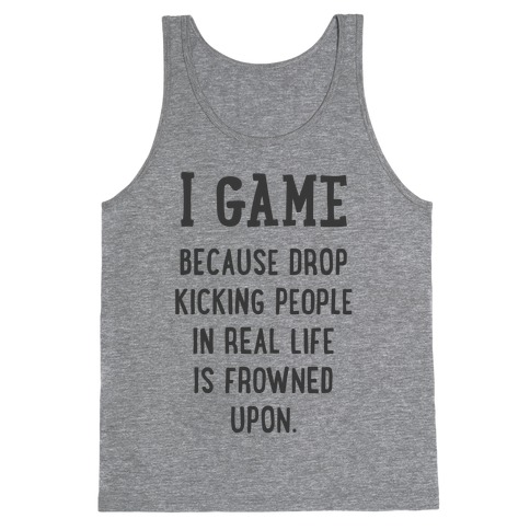 I Game Because Drop Kicking People In Real Life Is Frowned Upon. Tank Top