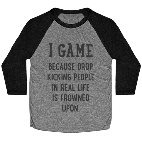 I Game Because Drop Kicking People In Real Life Is Frowned Upon. Baseball Tee