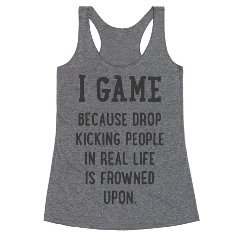 I Game Because Drop Kicking People In Real Life Is Frowned Upon. Racerback Tank Top