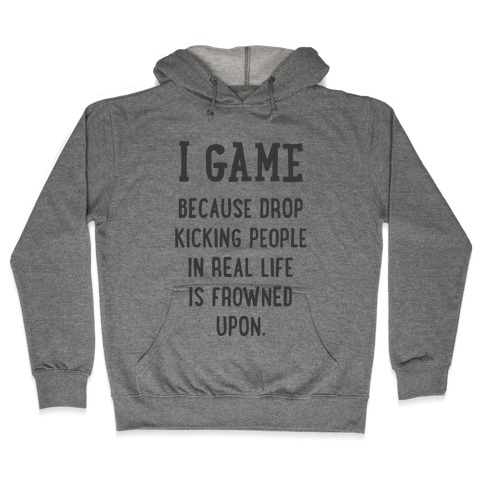 I Game Because Drop Kicking People In Real Life Is Frowned Upon. Hooded Sweatshirt
