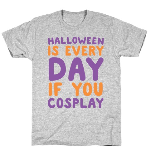 Halloween is Every Day if You Cosplay T-Shirt