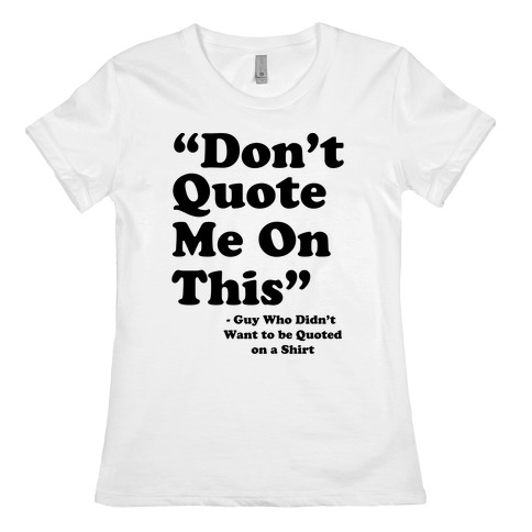 "Don't Quote Me On This" Womens T-Shirt
