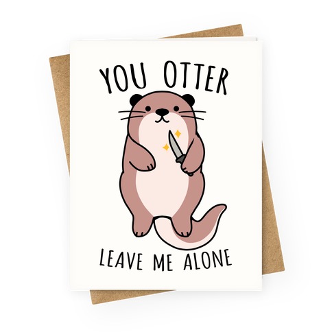 You Otter Leave Me Alone Greeting Card