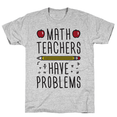 Download Math Teachers Have Problems - T-Shirt - HUMAN
