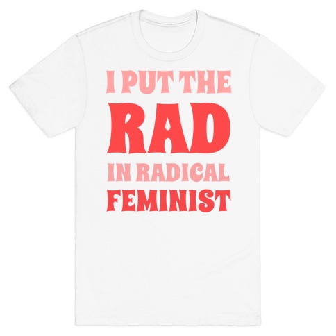 I Put The Rad In Radical Feminist T-Shirt