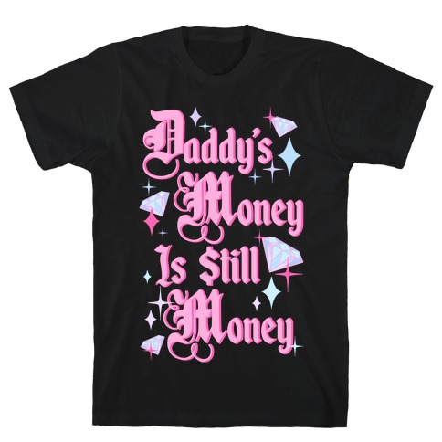 Daddy's Money Is Still Money T-Shirt