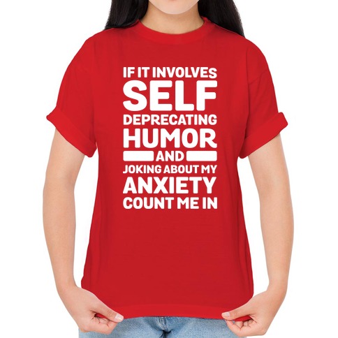 If It Involves Self-Deprecating Humor And Joking About My Anxiety Count Me  In T-Shirts | LookHUMAN