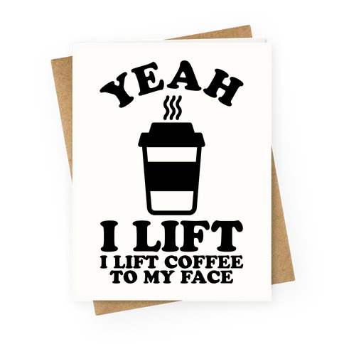Yeah, I Lift, Coffee To My Face Greeting Card