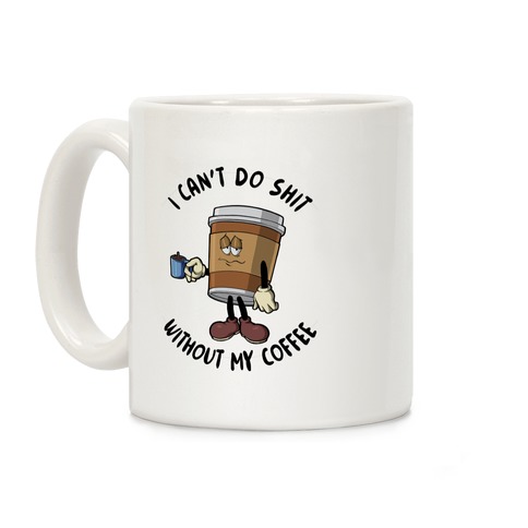 I Can't Do Shit Without My Coffee Coffee Mug