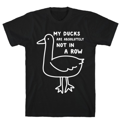 My Ducks Are Absolutely Not In A Row T-Shirt