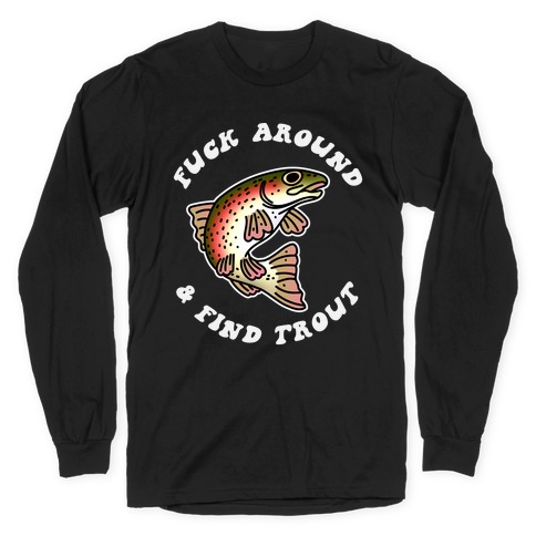 F*** Around And Find Trout Long Sleeve T-Shirt