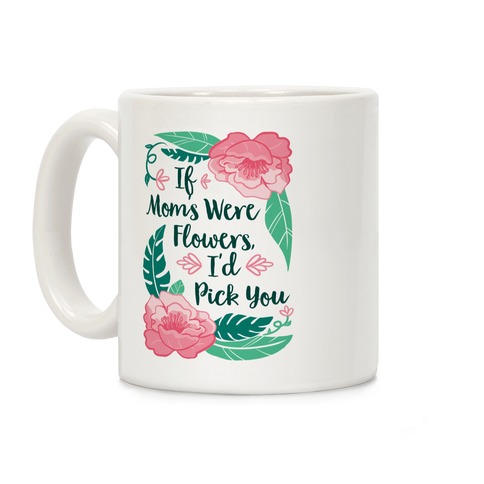 If Moms Were Flowers I'd Pick You Coffee Mug Mothers Day Gift For Mom Mother's