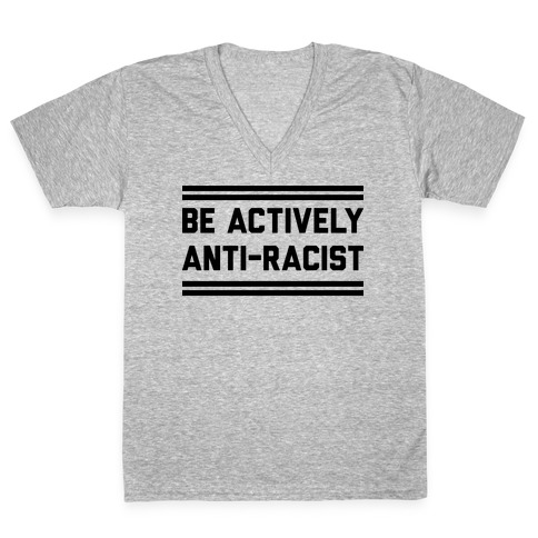 Be Actively Anti-Racist V-Neck Tee Shirt