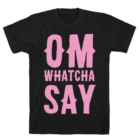 Om Whatcha Say? T-Shirt